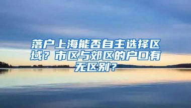 落户上海能否自主选择区域？市区与郊区的户口有无区别？