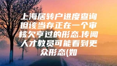 上海居转户进度查询但该当存正在一个审核欠亨过的形态.传闻人才教员可能看到更众形态(如