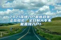 2021深圳入户最新政策：正在收紧，全日制大专不能直接入户！