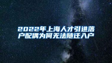 2022年上海人才引进落户配偶为何无法随迁入户