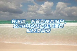 在深圳，不管你是否深户，这20项公共卫生服务都能免费享受