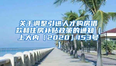 关于调整引进人才购房借款和住房补贴政策的通知（上大内〔2020〕153号）