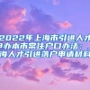 2022年上海市引进人才申办本市常住户口办法：上海人才引进落户申请材料