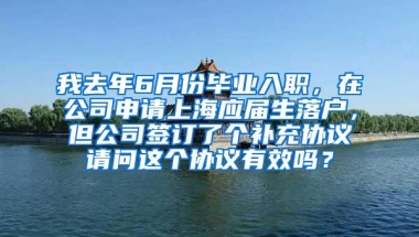 我去年6月份毕业入职，在公司申请上海应届生落户，但公司签订了个补充协议请问这个协议有效吗？