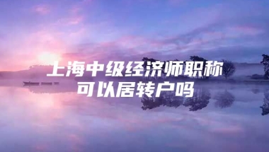 上海中级经济师职称可以居转户吗