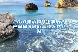 2018年本科以上学历入户深圳可领取高额人才补贴