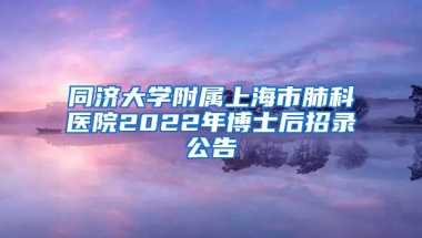 同济大学附属上海市肺科医院2022年博士后招录公告