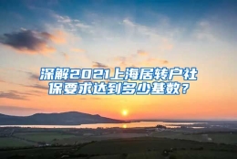 深解2021上海居转户社保要求达到多少基数？