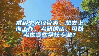 本科中大经管类，想去上海工作，考研的话，可以考虑哪些学校专业？