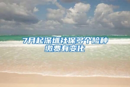 7月起深圳社保多个险种缴费有变化