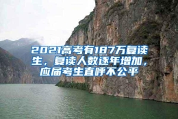 2021高考有187万复读生，复读人数逐年增加，应届考生直呼不公平