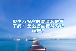 现在入深户的渠道不是关了吗？怎么还能直接入进深户？