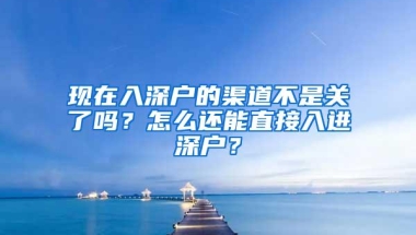 现在入深户的渠道不是关了吗？怎么还能直接入进深户？