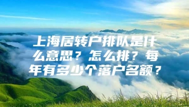 上海居转户排队是什么意思？怎么排？每年有多少个落户名额？