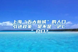 上海“五大新城”的人口引进政策，是不是“沪C”户口？