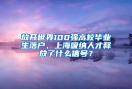 放开世界100强高校毕业生落户，上海吸纳人才释放了什么信号？