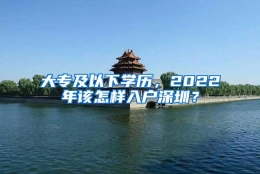 大专及以下学历，2022年该怎样入户深圳？