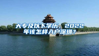 大专及以下学历，2022年该怎样入户深圳？