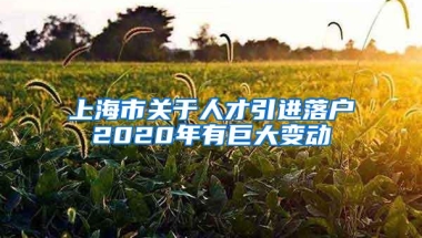 上海市关于人才引进落户2020年有巨大变动