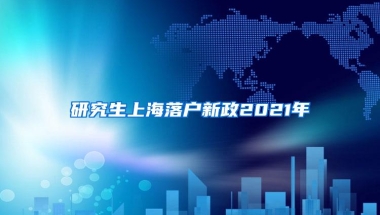 研究生上海落户新政2021年