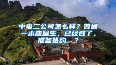 中电二公司怎么样？普通一本应届生，已经过了，准备签约。？