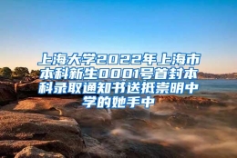 上海大学2022年上海市本科新生0001号首封本科录取通知书送抵崇明中学的她手中