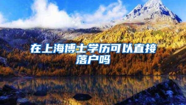 在上海博士学历可以直接落户吗