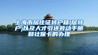 上海市居住证转户籍(居转户)以及人才引进劳动手册和社保卡的办理