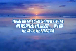 海南简化公积金提取手续 将取消出境定居、残疾证两项证明材料