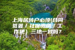 上海居转户必须(合同签署／社保缴纳／工作地）三地一致吗？