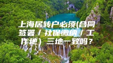 上海居转户必须(合同签署／社保缴纳／工作地）三地一致吗？