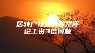 居转户社保基数是评论工资3倍问题