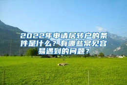 2022年申请居转户的条件是什么？有哪些常见容易遇到的问题？