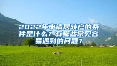 2022年申请居转户的条件是什么？有哪些常见容易遇到的问题？