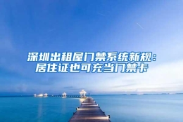 深圳出租屋门禁系统新规：居住证也可充当门禁卡