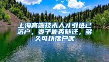 上海高端技术人才引进已落户，妻子能否随迁，多久可以落户呢