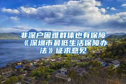 非深户困难群体也有保障《深圳市最低生活保障办法》征求意见