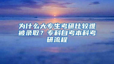 为什么大专生考研比较难被录取？专科自考本科考研流程