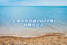 上海人才引进2022年1月两次公示