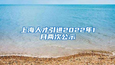 上海人才引进2022年1月两次公示