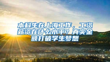 本科生在上海工作，工资薪资在什么水平？真实金额打破学生梦想