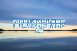 2022上海落户政策放宽！这所院校可以直接落户上海