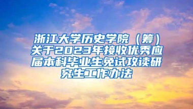 浙江大学历史学院（筹）关于2023年接收优秀应届本科毕业生免试攻读研究生工作办法