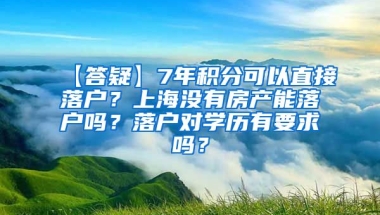 【答疑】7年积分可以直接落户？上海没有房产能落户吗？落户对学历有要求吗？