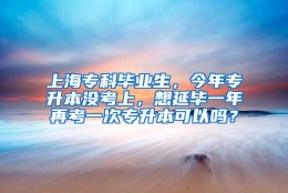 上海专科毕业生，今年专升本没考上，想延毕一年再考一次专升本可以吗？