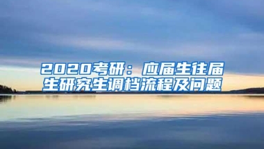 2020考研：应届生往届生研究生调档流程及问题