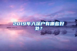 2019年入深户有哪些好处？