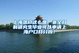 上海落户这么难，非全日制研究生毕业可以申请上海户口打分吗？