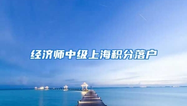 经济师中级上海积分落户