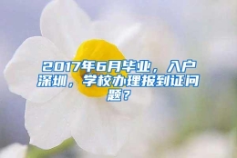 2017年6月毕业，入户深圳，学校办理报到证问题？